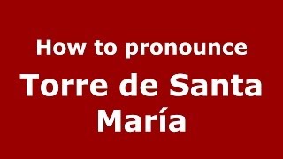How to pronounce Torre De Santa María
