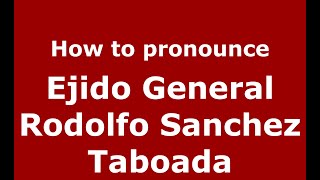 How to pronounce Ejido General Rodolfo Sanchez Taboada