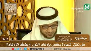 [3602] هل نطق الشهادة يكون بإدغام النون أو بفكِّ الإدغام؟ - صالح الفوزان