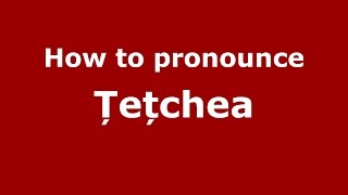 How to pronounce Țețchea