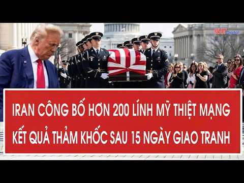 Vấn đề: Iran công bố hơn 200 lính Mỹ thiệt mạng, kết quả thảm khốc sau 15 ngày giao tranh