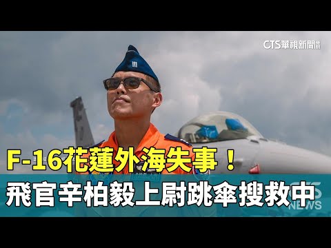 F-16花蓮外海失事！　飛官辛柏毅上尉跳傘搜救中
