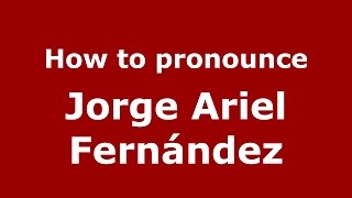 How to pronounce Jorge Ariel Fern&aacute;ndez
