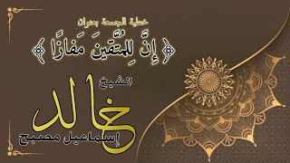 خطبة الجمعة بعنوان : إن للمتقين مفازا - فضيلة الشيخ خالد إسماعيل image