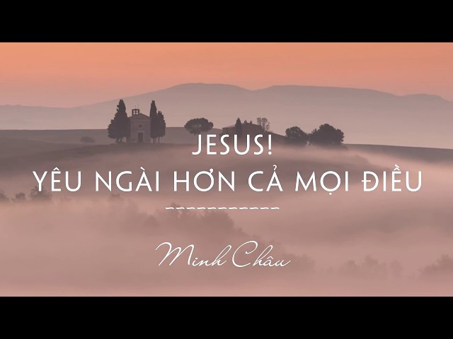 YÊU NGÀI HƠN CẢ MỌI ĐIỀU - MINH CHÂU