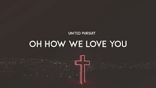 Oh How We Love You - United Pursuit (With Lyrics)