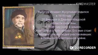 Джусупов Исмаил Джусупович родился 1 января 1918 года в селе Ачы Ошской области Киргизской ССР. Участвовал в трёх войнах. Его имя стоит в списке людей, участвовавших в Великой Отечественной в
