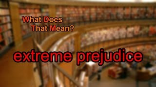 What does extreme prejudice mean