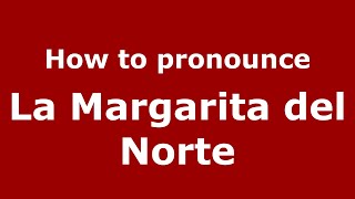 How to pronounce La Margarita Del Norte