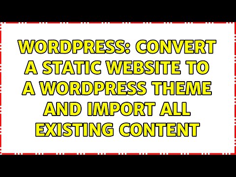 Wordpress: Convert a static website to a WordPress theme and import all existing content