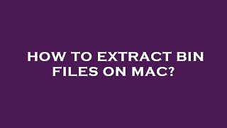 How to extract bin files on mac?