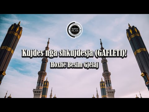 Kujdes nga shkujdesja (gafleti)! - Hoxhë Besim Gjelaj