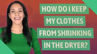How do I keep my clothes from shrinking in the dryer?