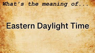 Eastern Daylight Time Meaning : Definition of Eastern Daylight Time