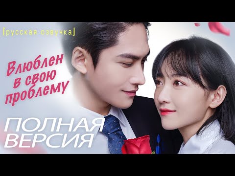 【pусская oзвучка】ПОЛНАЯ ВЕРСИЯ丨Влюблен в свою проблему丨Fall in Love with My Trouble丨惹上首席BOSS