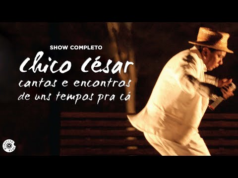 Chico César | Cantos e Encontros de Uns Tempos Pra Cá (Show Completo)