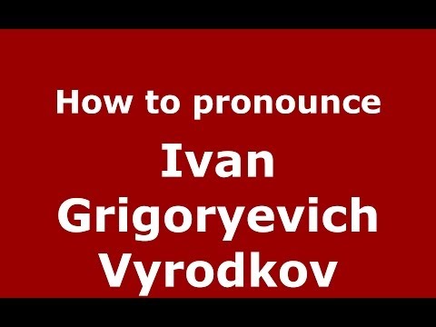 How to pronounce Ivan Grigoryevich Vyrodkov (Russian/Russia) - PronounceNames.com