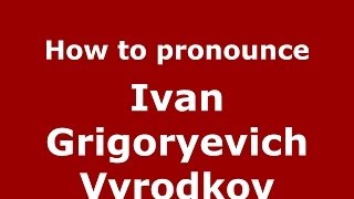 How to pronounce Ivan Grigoryevich Vyrodkov