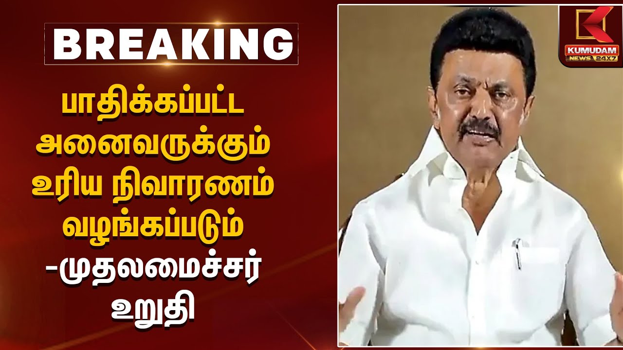 பாதிக்கப்பட்ட அனைவருக்கும் உரிய நிவாரணம் வழங்கப்படும் - முதலமைச்சர் உறுதி | Tamil Nadu CM