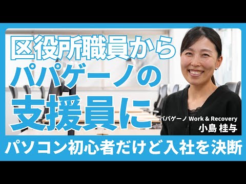 福祉計画学科 区役所の会計年度職員からパパゲーノの支援員に！パソコン初心者だけどITスキルの不安は？子育てとの両立は大変？【パパゲーノ Work & Recovery 小島 桂与さん】