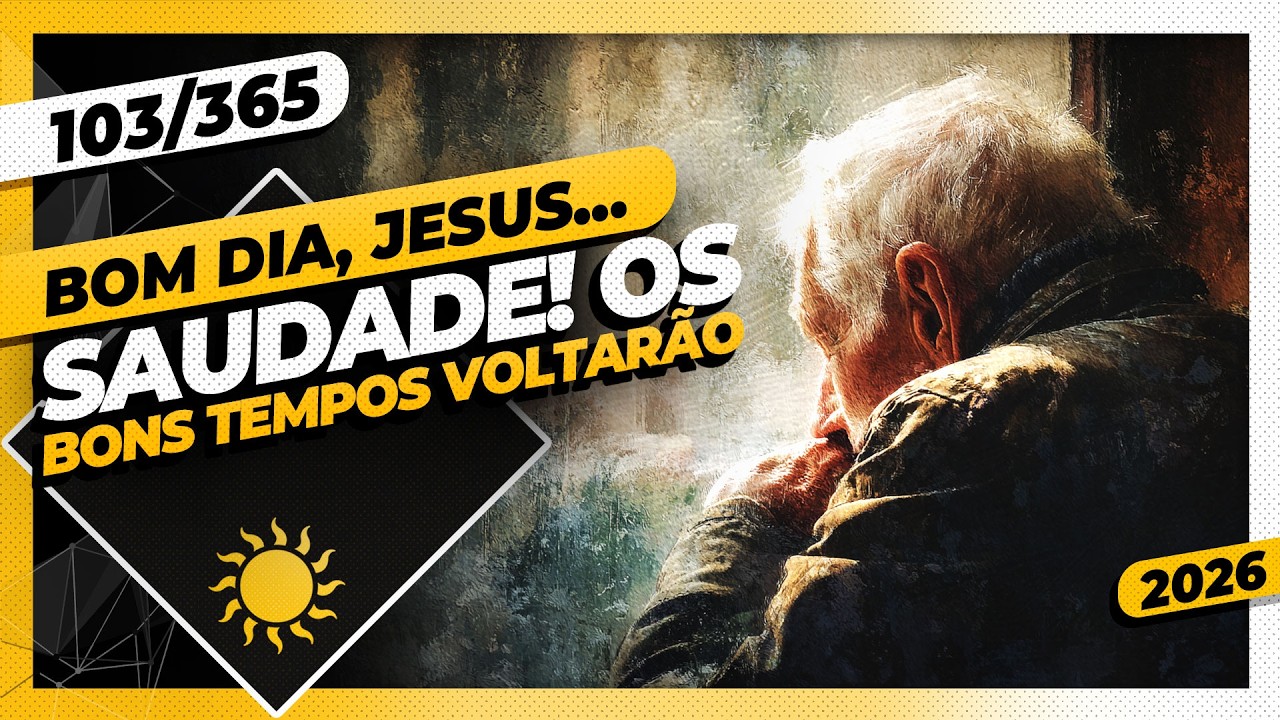 SAUDADE: OS BONS TEMPOS VOLTARÃO - Bom dia, Jesus! 103/365 (2026)