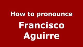 How to pronounce Francisco Aguirre