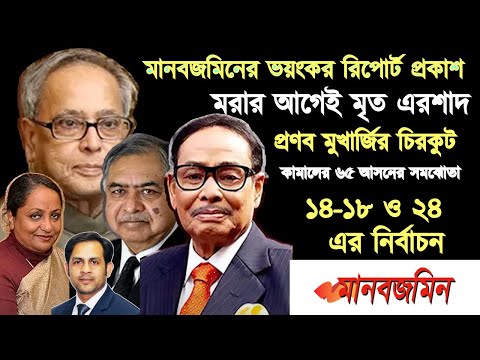 মানবজমিনের ভয়ংকর রিপোর্ট প্রকাশ || মরার আগেই মৃত এরশাদ || প্রণব মুখার্জির চিরকুট কামালের ৬৫ আসন
