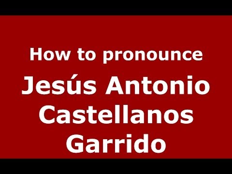 How to pronounce Jesús Antonio Castellanos Garrido (Spanish/Spain) - PronounceNames.com
