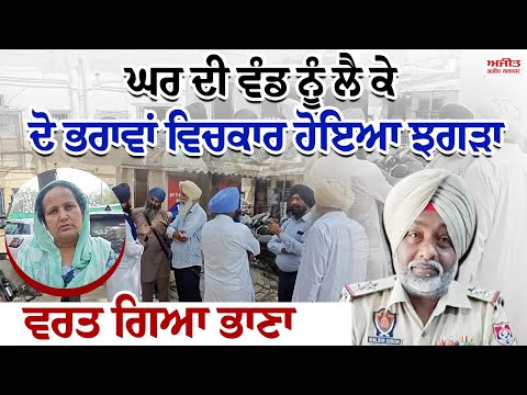 ਘਰ ਦੀ ਵੰਡ ਨੂੰ ਲੈ ਕੇ ਦੋ ਭਰਾਵਾਂ ਵਿਚਕਾਰ ਹੋਇਆ ਝਗੜਾ , ਵਰਤ ਗਿਆ ਭਾਣਾ