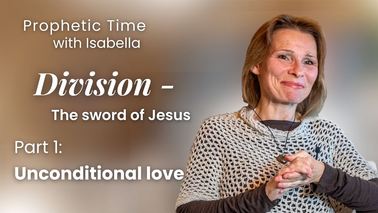 Division - The Sword of Jesus, Part 1: Unconditional Love | Prophetic Time with Isabella
