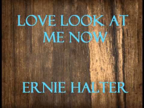 Love Look At Me Now- Ernie Halter
