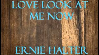 Love Look At Me Now- Ernie Halter