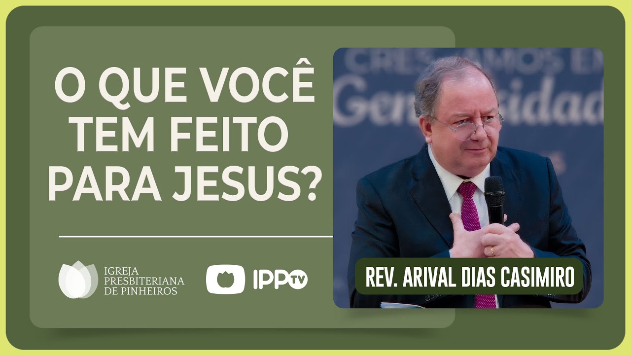 O QUE VOCÊ TEM FEITO PARA JESUS? | Rev. Arival Dias Casimiro | IPP