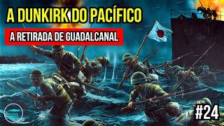 A DUNKIRK do Pacífico (1943) - O Fim da Campanha de Guadalcanal | #24
