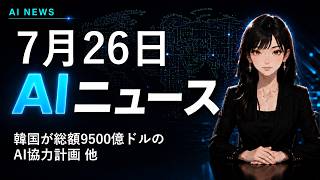 【2026年7月26日AIニュース】韓国が総額9500億ドルのAI協力計画 他