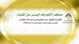 صورة حكم الانحراف اليسير عن القبلة | معالي الشيخ د. عبدالكريم الخضير