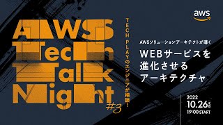 AWS Tech talk Night#3 ～TECH PLAYのエンジニアが相談！AWSソリューションアーキテクトが導く『WEBサービスを進化させるアーキテクチャ』～