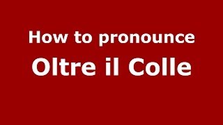 How to pronounce Oltre Il Colle