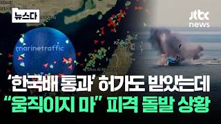 '한국배 곧 통과' 허가도 받았는데..움직이지 마 피격 돌발 상황 #뉴스다 / JTBC News