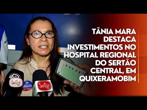 Tânia Mara destaca investimentos no Hospital Regional do Sertão Central, em Quixeramobim