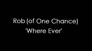 Rob (of One Chance) - Where Ever
