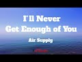 I'll Never Get Enough of You - Air Supply (Lyrics)