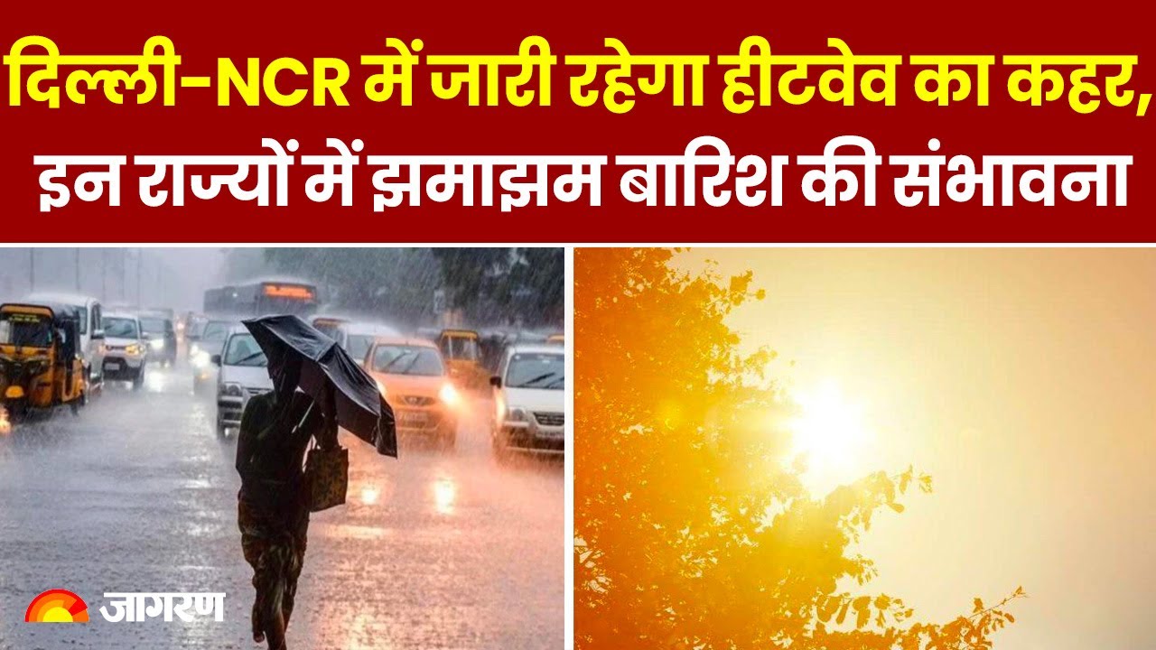 Weather Update : Delhi-NCR में जारी रहेगा Heat Wave का कहर, इन राज्‍यों में झमाझम बारिश की संभावना