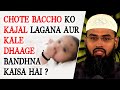 Chote Baccho Ko Kajal Lagana Aur Kale Dhaage Bandhna Kaisa Hai ? By Adv. Faiz SYed