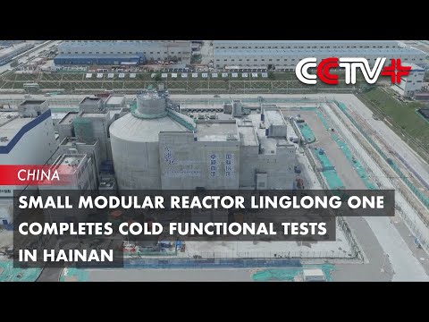 Small Modular Reactor Linglong One Completes Cold Functional Tests in Hainan