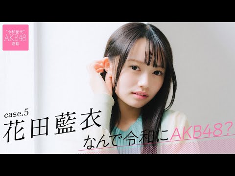 【#花田藍衣】後編「AKB48に入って、『始まった、私の人生!』って思いました」――なんで令和にAKB48? Case.5 花田藍衣【#AKB48】