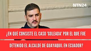 ¿En qué consiste el caso 'Goleada' por el que fue detenido el alcalde de Guayaquil en Ecuador?