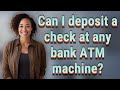 Can I deposit a check at any bank ATM machine?