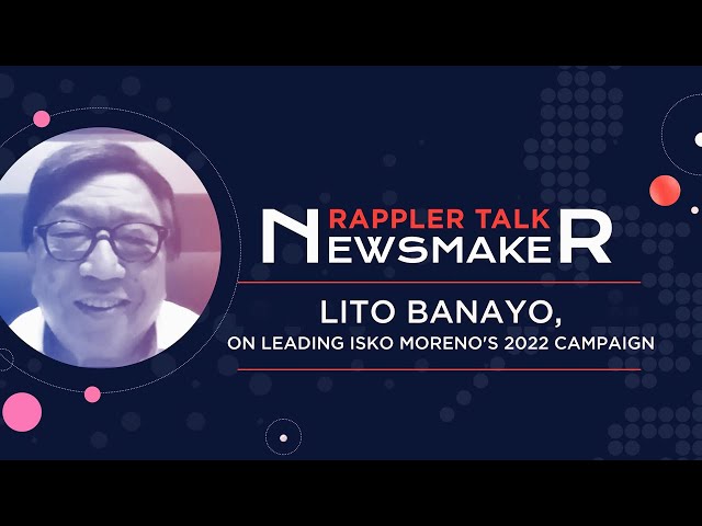 Rappler Talk Newsmaker: Lito Banayo on leading Isko Moreno’s 2022 campaign