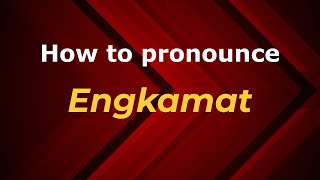 How to pronounce Engkamat